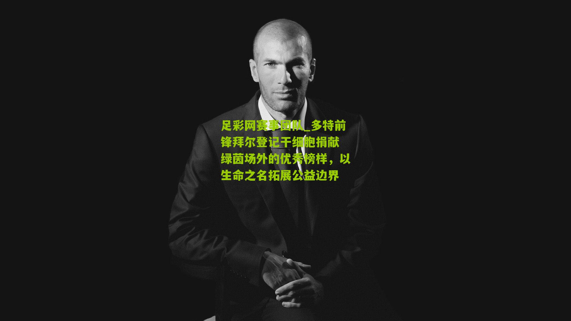 多特前锋拜尔登记干细胞捐献 绿茵场外的优秀榜样，以生命之名拓展公益边界