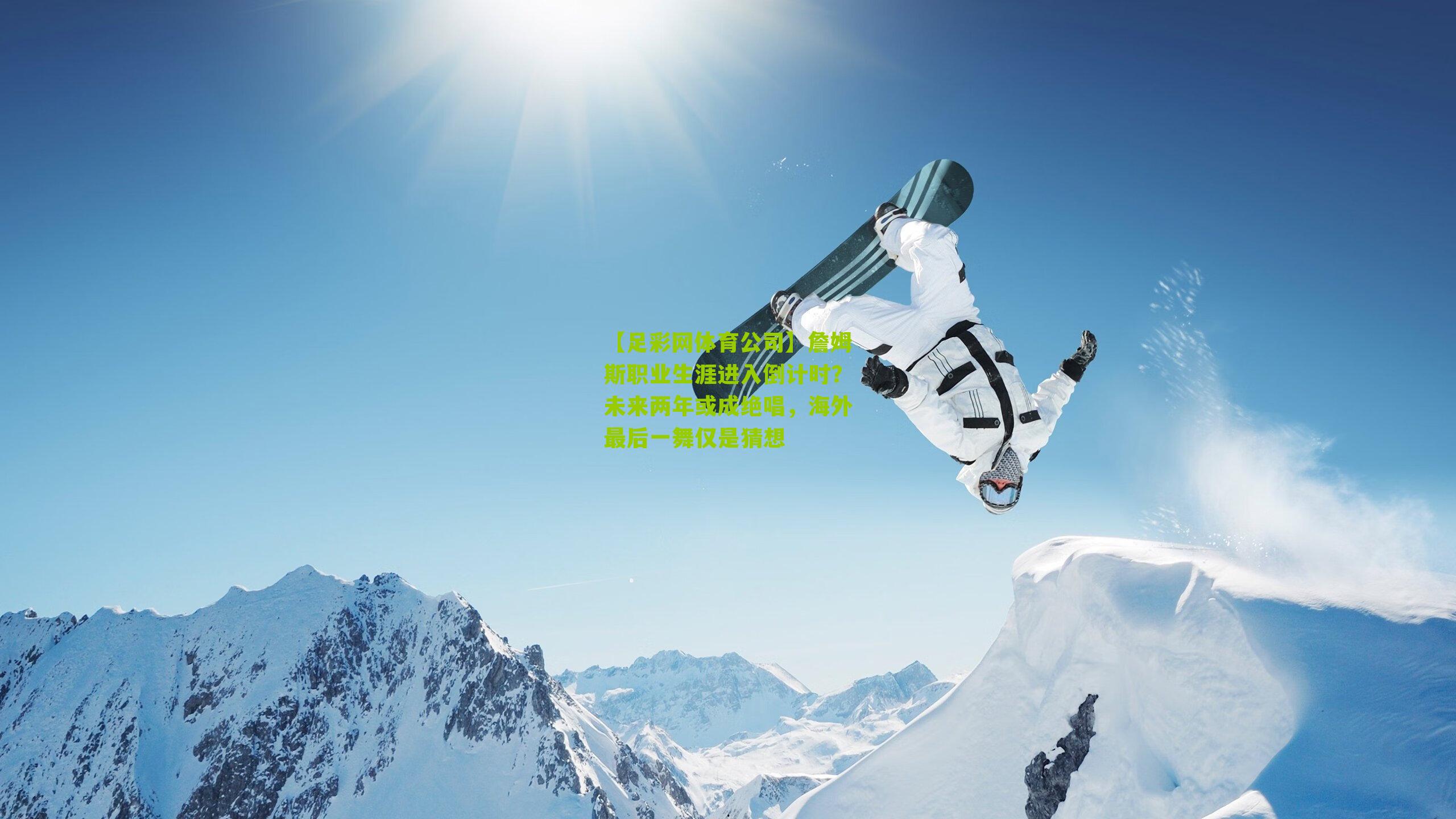 【足彩网体育公司】詹姆斯职业生涯进入倒计时？未来两年或成绝唱，海外最后一舞仅是猜想