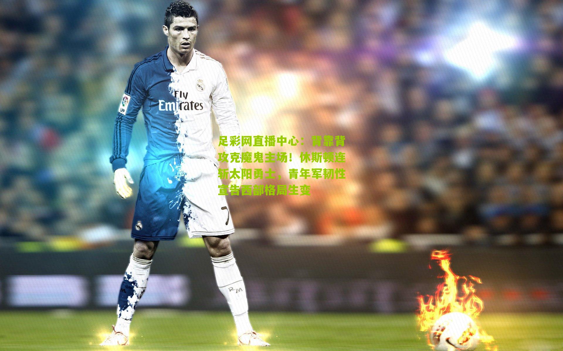 足彩网直播中心：背靠背攻克魔鬼主场！休斯顿连斩太阳勇士，青年军韧性宣告西部格局生变