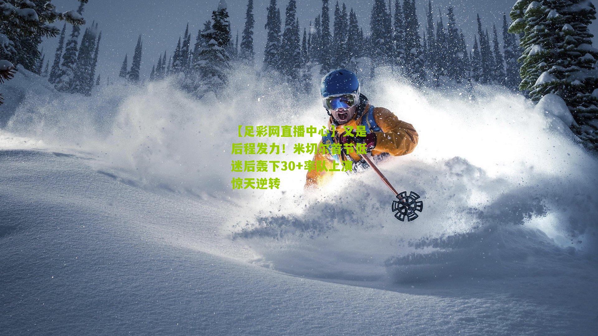 【足彩网直播中心】又是后程发力！米切尔首节低迷后轰下30+率队上演惊天逆转