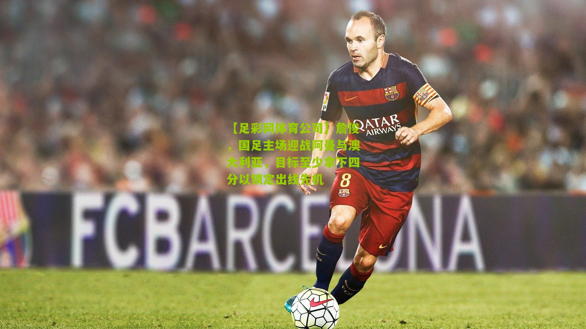 詹俊,国足主场迎战阿曼与澳大利亚,目标至少拿下四分以锁定出线先机