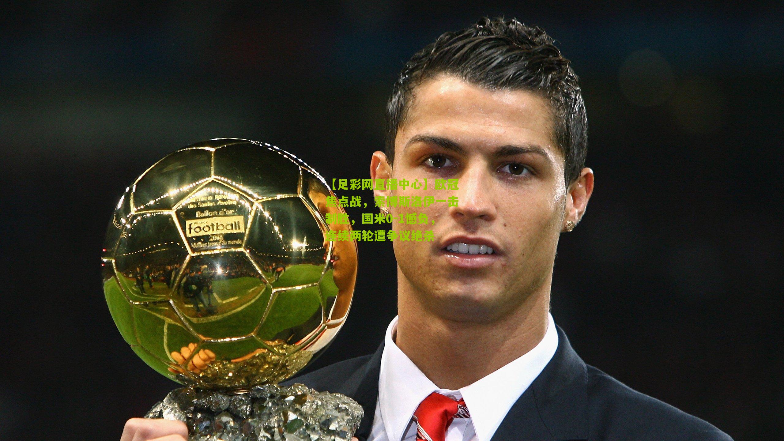 欧冠焦点战,索博斯洛伊一击制胜,国米0-1憾负,连续两轮遭争议绝杀