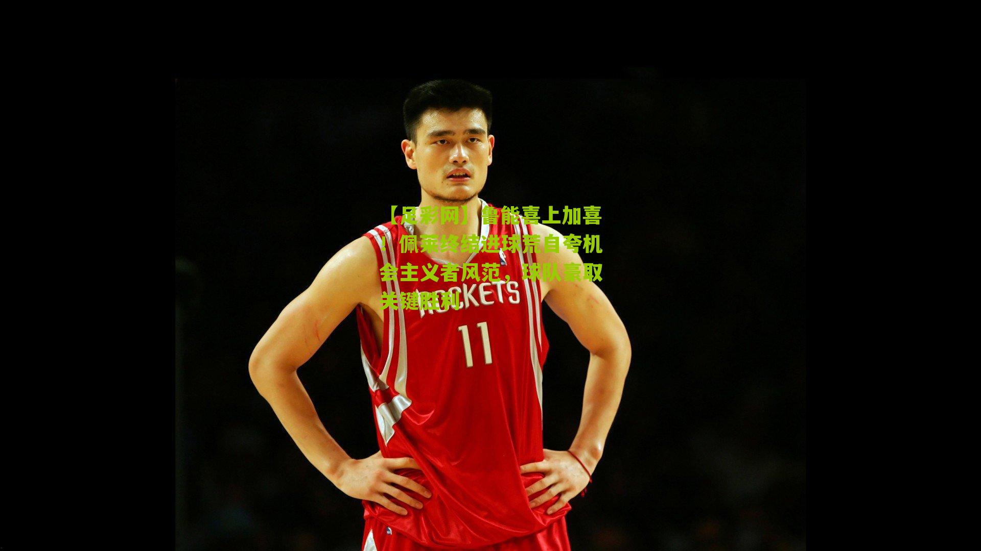 鲁能喜上加喜！佩莱终结进球荒自夸机会主义者风范，球队豪取关键胜利