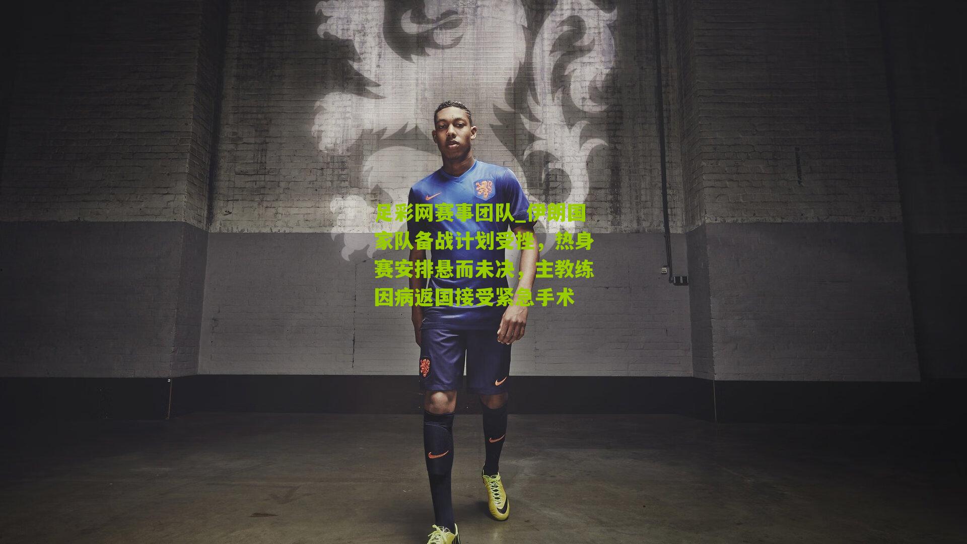 伊朗国家队备战计划受挫，热身赛安排悬而未决，主教练因病返国接受紧急手术