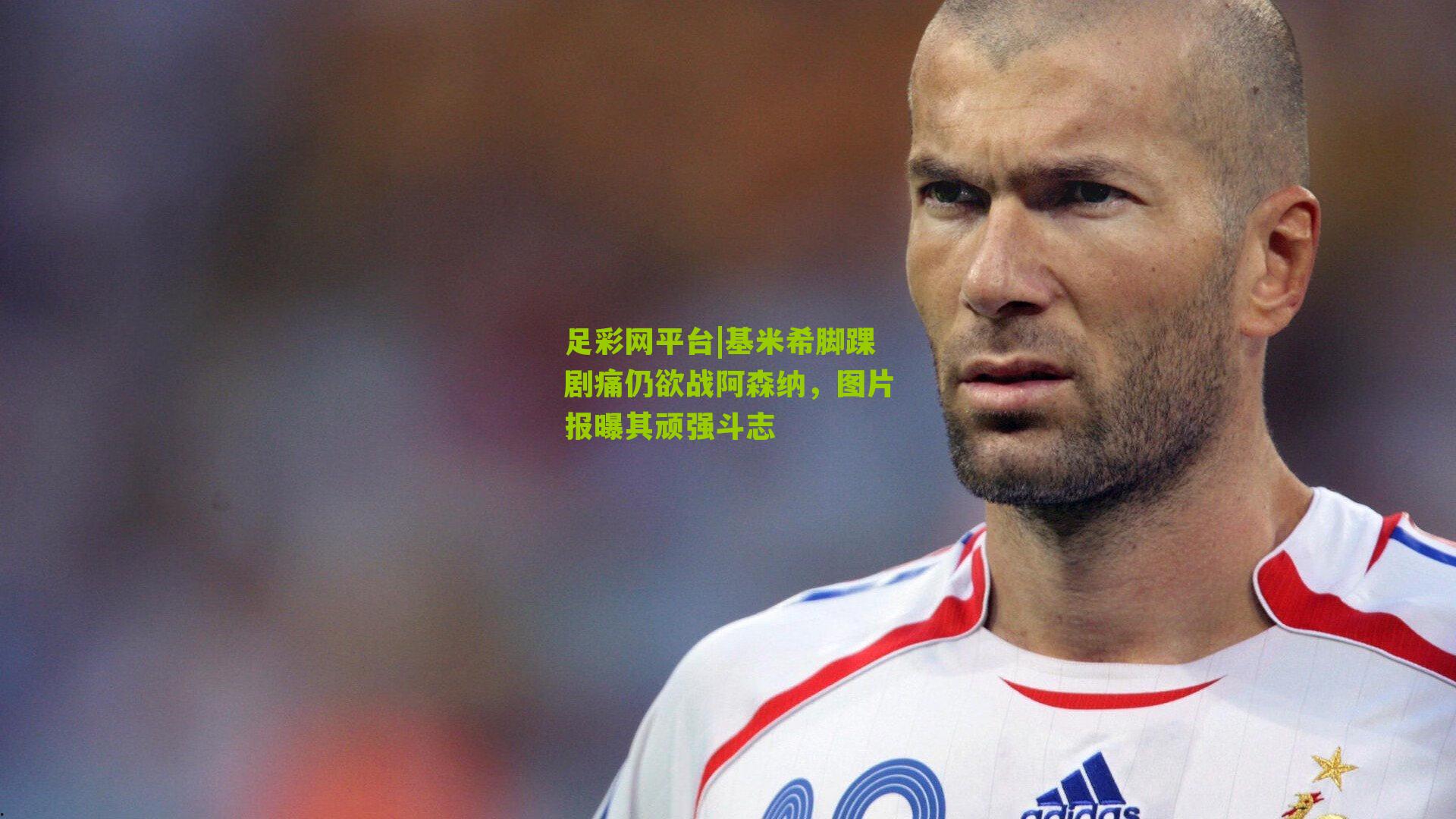 足彩网平台|基米希脚踝剧痛仍欲战阿森纳，图片报曝其顽强斗志